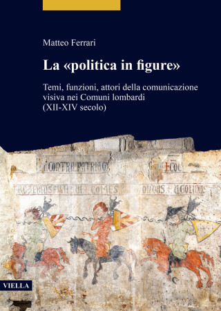 «politica in figure». Temi, funzioni, attori della comunicazione visiva nei Comuni lombardi (XII-XIV secolo)