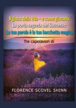 Tre capolavori di Florence Scovel Shinn: Il gioco della vita e come giocarlo-La porta segreta del successo-La tua parola è la tua bacchetta magica