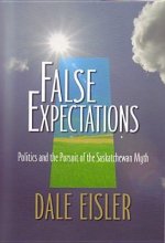 False Expectations: Politics & Pursuit of the Saskatchewan Myth