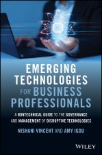 Emerging Technologies for Business Professionals: A Nontechnical Guide to the Governance and Managem ent of Disruptive Technologies