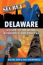 Secret Delaware: A Guide to the Weird, Wonderful, and Obscure