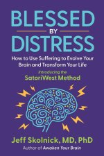 Blessed by Distress: How to Use Suffering to Evolve Your Brain and Transform Your Life: Introducing the SatoriWest Method