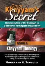 Omar Khayyam's Secret: Hermeneutics of the Robaiyat in Quantum Sociological Imagination: Book 5: Khayyami Theology: The Epistemological Struc
