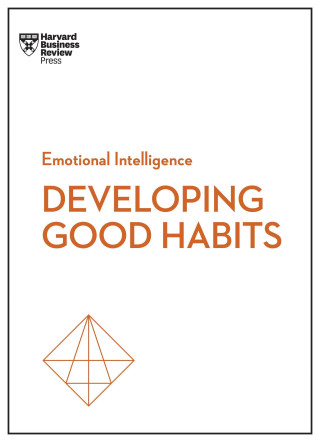 Developing Good Habits (HBR Emotional Intelligence Series)