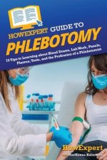 HowExpert Guide to Phlebotomy: 70 Tips to Learning about Blood Draws, Lab Work, Panels, Plasma, Tests, and the Profession of a Phlebotomist
