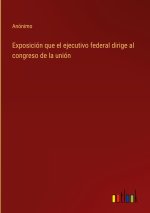 Exposicion que el ejecutivo federal dirige al congreso de la union