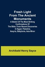Fresh Light from the Ancient Monuments; A Sketch of the Most Striking Confirmations of the Bible, From Recent Discoveries in Egypt, Palestine, Assyria