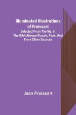 Illuminated illustrations of Froissart; Selected from the ms. in the Biblioth?que royale, Paris, and from other sources