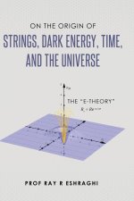 On the Origin of the Strings, Dark Energy, Time, and the Universe - The E-theory