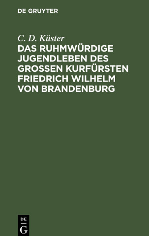 Das ruhmwürdige Jugendleben des großen Kurfürsten Friedrich Wilhelm von Brandenburg