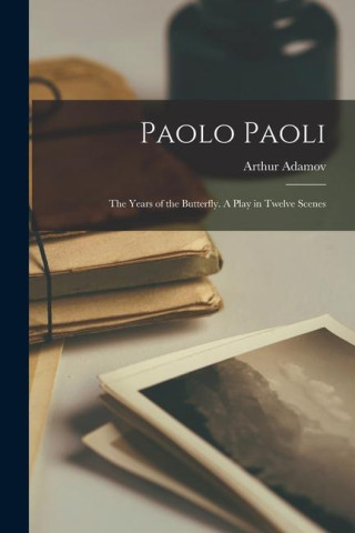 Paolo Paoli; the Years of the Butterfly. A Play in Twelve Scenes
