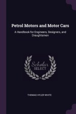 Petrol Motors and Motor Cars: A Handbook for Engineers, Designers, and Draughtsmen
