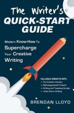 The Writer's Quick-Start Guide: Modern Know-How To Supercharge Your Creative Writing