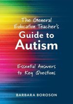 The General Education Teacher's Guide to Autism: Essential Answers to Key Questions (Your Guide to Supporting the Special Needs of Children on the Aut