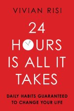 24 Hours Is All It Takes: Daily Habits Guaranteed to Change Your Life