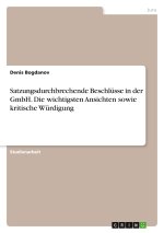 Satzungsdurchbrechende Beschlüsse in der GmbH. Die wichtigsten Ansichten sowie kritische Würdigung