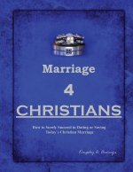Marriage 4 Christians: How to Surely Succeed in Dating and Saving Today`s Christian Marriage