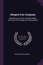 Glasgow Iron Company: Manufacturers of Iron and Steel Plates, Muck Bars and Flanged and Pressed Work