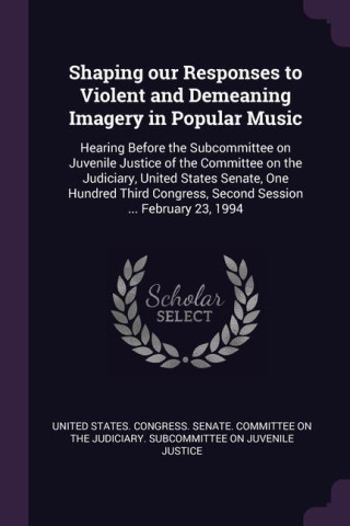 Shaping our Responses to Violent and Demeaning Imagery in Popular Music: Hearing Before the Subcommittee on Juvenile Justice of the Committee on the J