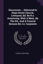Discourses ... Delivered In Hope Street Church, Liverpool, Ed. By R.a. Armstrong. With A Mem. By The Ed., And A Funeral Sermon By J.e. Carpenter