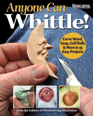 Anyone Can Whittle!: Carve Wood, Soap, Golf Balls & More in 35 Easy Projects