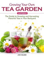 Growing Your Own Tea Garden, Second Edition: The Guide to Growing and Harvesting Flavorful Teas in Your Backyard