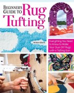Beginner's Guide to Rug Tufting: Make One-Of-A-Kind Rugs, Wall Hangings, and Décor with a Tufting Gun