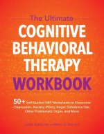The Ultimate Cognitive Behavioral Therapy Workbook: 50+ Self-Guided CBT Worksheets to Overcome Depression, Anxiety, Worry, Anger, Urge Control, and Mo