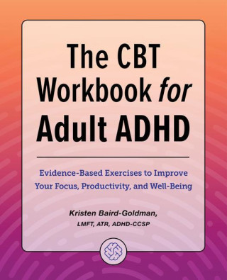 The CBT Workbook for Adult ADHD: Evidence-Based Exercises to Improve Your Focus, Productivity, and Wellbeing