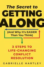 The Secret to Getting Along (and Why It's Easier Than You Think): 3 Steps to Life-Changing Conflict Resolution