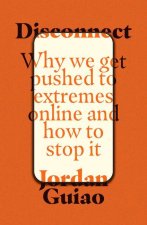 Disconnect: Why We Get Pushed to Extremes Online and How to Stop It