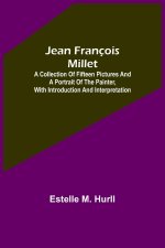 Jean François Millet ; A Collection of Fifteen Pictures and a Portrait of the Painter, with Introduction and Interpretation