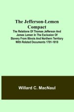 The Jefferson-Lemen Compact ; The Relations of Thomas Jefferson and James Lemen in the Exclusion of Slavery from Illinois and Northern Territory with