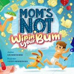 Mom's Not Wipin' Your Bum: Learning Independence and Confidence Through Potty Training