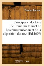 Les principes et la doctrine de Rome sur le sujet de l'excommunication et de la déposition des roys