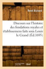 Discours sur l'histoire des fondations royales et établissemens faits sous Louis le Grand
