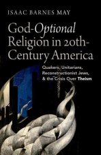 God-Optional Religion in Twentieth-Century America Quakers, Unitarians, Reconstructionist Jews, and the Crisis Over Theism (Hardback)