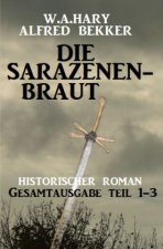 Die Sarazenenbraut: Historischer Roman: Gesamtausgabe Teil 1-3
