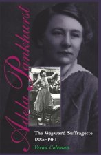 Adela Pankhurst: The Wayward Suffragette 1885-1961
