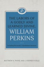 The Labors of a Godly and Learned Divine, William Perkins: Including Previously Unpublished Sermons