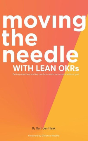 Moving the Needle with Lean Okrs: Setting Objectives and Key Results to Reach Your Most Ambitious Goal