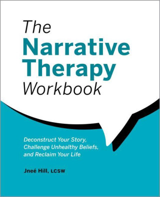 The Narrative Therapy Workbook: Deconstruct Your Story, Challenge Unhealthy Beliefs, and Reclaim Your Life