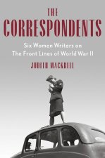 The Correspondents: Six Women Writers on the Front Lines of World War II