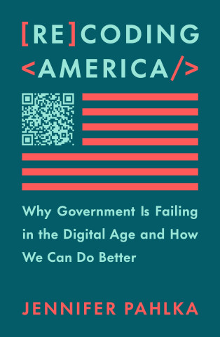 Recoding America: Why Government Is Failing in the Digital Age and How We Can Do Better