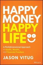 Happy Money Happy Life - A Multidimensional Approach to Health, Wealth, and Financial Freedom
