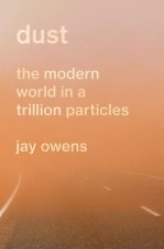 Dust: The Story of the Modern World in a Trillion Particles