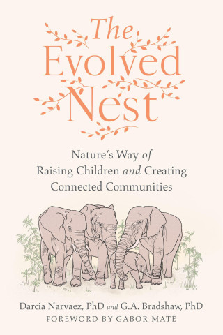 The Evolved Nest: Natures Way of Raising Children and Creating Connected Communities
