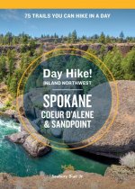 Day Hike Inland Northwest: Spokane, Coeur d'Alene, and Sandpoint, 2nd Edition: 75 Trails You Can Hike in a Day