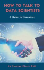 How to Talk to Data Scientists: A Guide for Executives