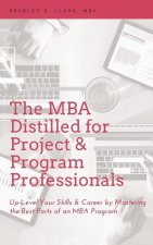 MBA Distilled for Project & Program Professionals: Up-Level Your Skills & Career by Mastering the Best Parts of an MBA Program